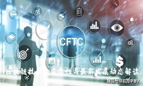区块链技术的重要性与最新发展动态解读