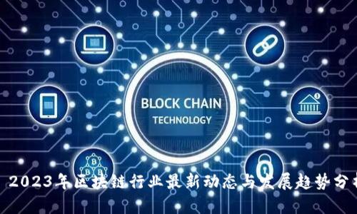: 2023年区块链行业最新动态与发展趋势分析