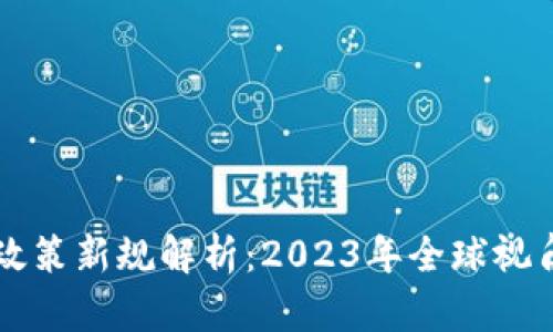区块链最新政策新规解析：2023年全球视角与中国动态