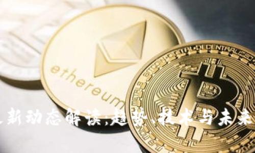 区块链最新动态解读：趋势、技术与未来前景分析