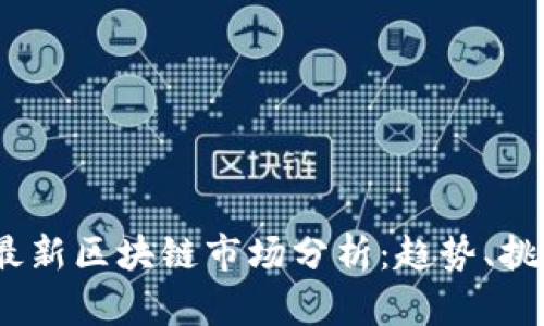2023年最新区块链市场分析：趋势、挑战与机遇