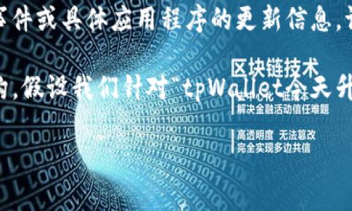 请注意: 作为一个AI，我无法实时获取当前的事件或具体应用程序的更新信息。请务必访问相关官方渠道或社区获取最新信息。

不过，我可以帮助您了解一个合适的和内容结构。假设我们针对“tpWallet今天升级吗”这一主题进行内容规划。以下是建议：

tpWallet今日升级详情与未来展望