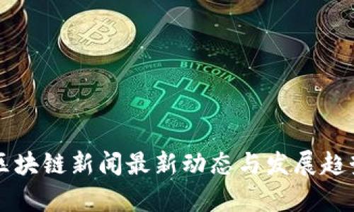 富民区块链新闻最新动态与发展趋势分析