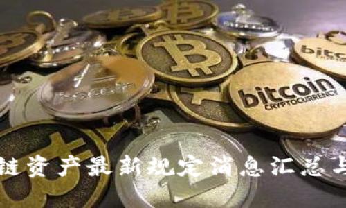 区块链资产最新规定消息汇总与解读
