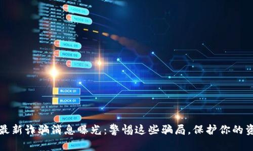 区块链最新诈骗消息曝光：警惕这些骗局，保护你的资产安全
