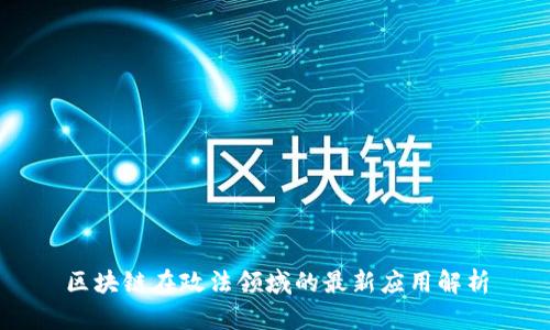 区块链在政法领域的最新应用解析