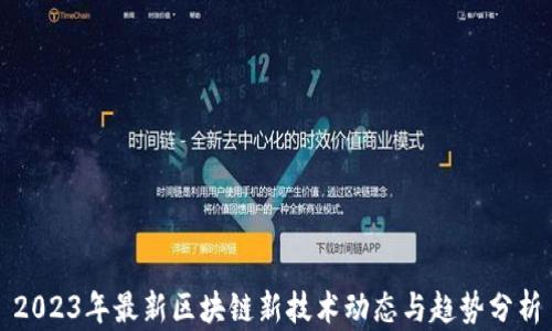 
2023年最新区块链新技术动态与趋势分析