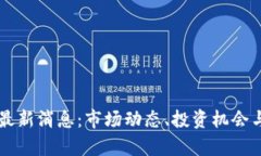 区块链盘最新消息：市场动态、投资机会与风险