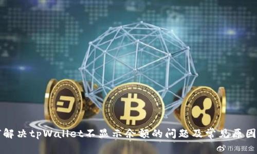 如何解决tpWallet不显示余额的问题及常见原因分析