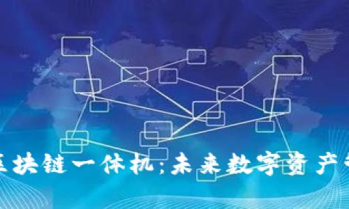 全面解析最新区块链一体机：未来数字资产管理的最佳选择