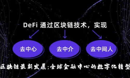 迪拜区块链最新发展：全球金融中心的数字化转型之路