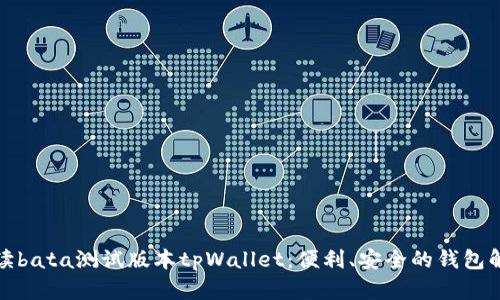 全面解读bata测试版本tpWallet：便利、安全的钱包解决方案