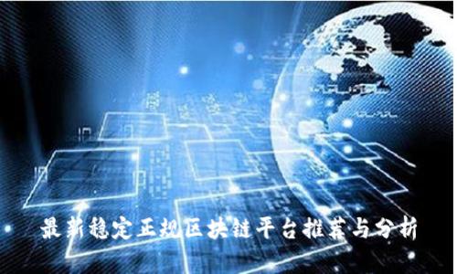最新稳定正规区块链平台推荐与分析