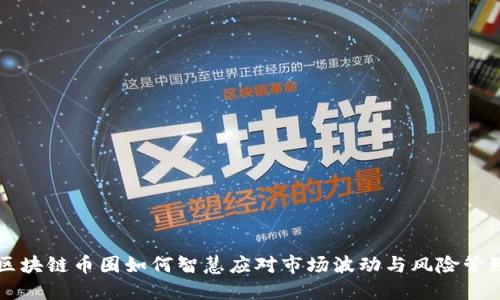 区块链币圈如何智慧应对市场波动与风险管理