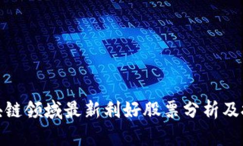 海南区块链领域最新利好股票分析及投资策略