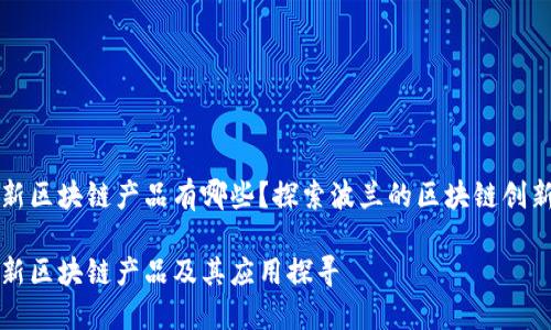 波兰最新区块链产品有哪些？探索波兰的区块链创新与应用

波兰最新区块链产品及其应用探寻