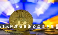 tpWallet取消交易是否需要手续费解析
