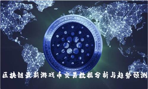 区块链最新游戏币交易数据分析与趋势预测