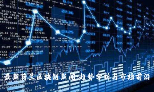 最新荷兰区块链新闻：趋势分析与市场前沿