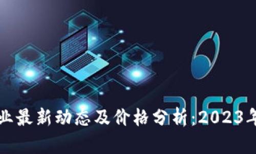 区块链行业最新动态及价格分析：2023年深度解读