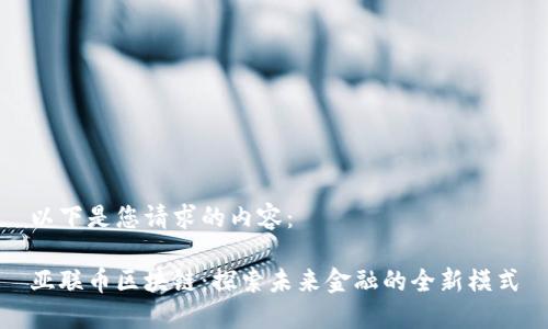 以下是您请求的内容：

亚联币区块链：探索未来金融的全新模式