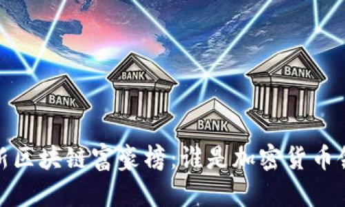 2023年最新区块链富豪榜：谁是加密货币领域的巨头？