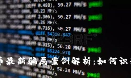 区块链虚拟币最新骗局案例解析：如何识别与防范骗局