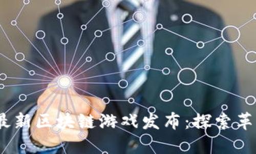 2023年最新区块链游戏发布：探索革新与机遇