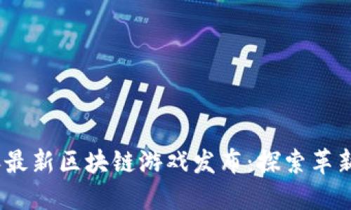 2023年最新区块链游戏发布：探索革新与机遇