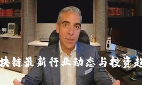 火币区块链最新行业动态与投资趋势分析