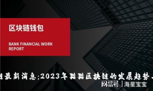 猫猫区块链最新消息：2023年猫猫区块链的发展趋势与市场动态