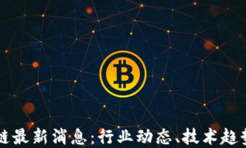 
王小彬区块链最新消息：行业动态、技术趋势与未来展望