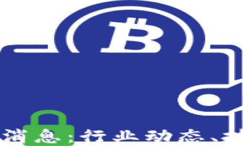 
王小彬区块链最新消息：行业动态、技术趋势与未来展望