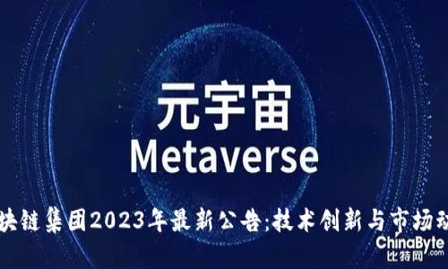 区块链集团2023年最新公告：技术创新与市场动态