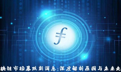 
区块链市场暴跌新消息：深度解析原因与未来走势