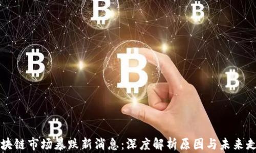 
区块链市场暴跌新消息：深度解析原因与未来走势