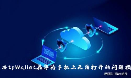 解决tpWallet在华为手机上无法打开的问题指南