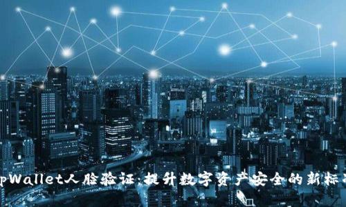 tpWallet人脸验证：提升数字资产安全的新标准
