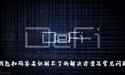 TP冷钱包扫码签名识别不了的解决方案及常见问题解答
