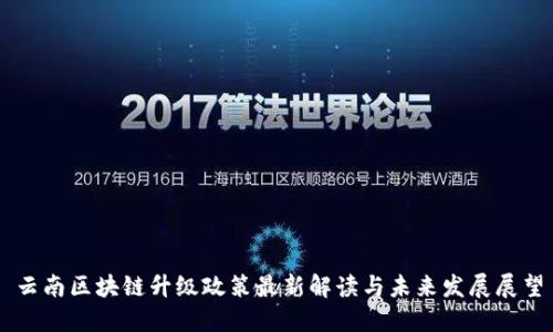 云南区块链升级政策最新解读与未来发展展望