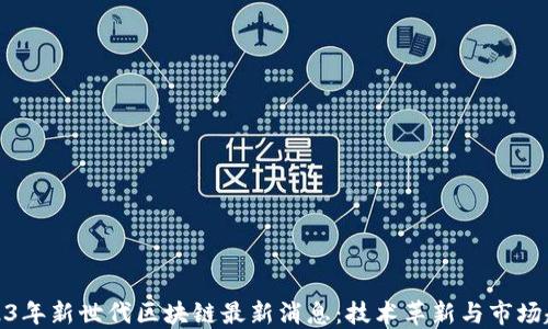 
2023年新世代区块链最新消息：技术革新与市场趋势