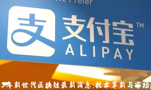 
2023年新世代区块链最新消息：技术革新与市场趋势