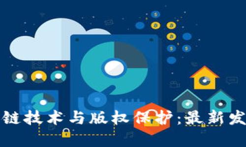 中国区块链技术与版权保护：最新发展与趋势