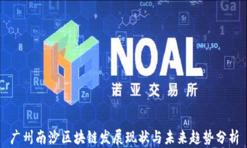 
广州南沙区块链发展现状与未来趋势分析
