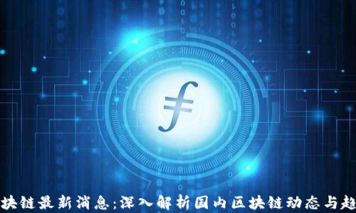 
区块链最新消息：深入解析国内区块链动态与趋势