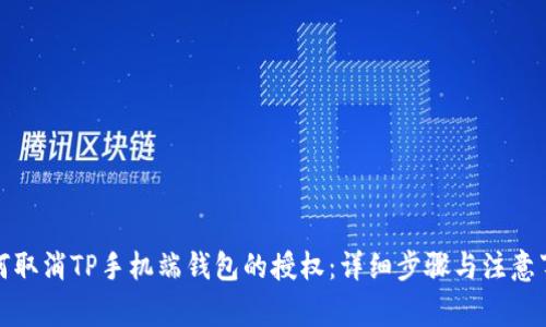 如何取消TP手机端钱包的授权：详细步骤与注意事项
