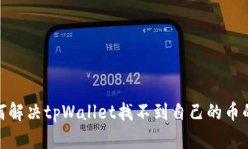 : 如何解决tpWallet找不到自己的币的问题