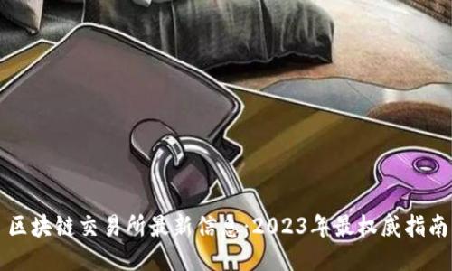 区块链交易所最新信息：2023年最权威指南