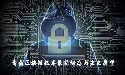 青岛区块链技术最新动态与未来展望