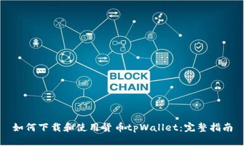 如何下载和使用货币tpWallet：完整指南